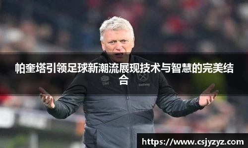 帕奎塔引领足球新潮流展现技术与智慧的完美结合