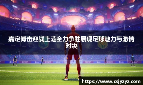 嘉定博击迎战上港全力争胜展现足球魅力与激情对决