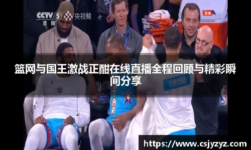 篮网与国王激战正酣在线直播全程回顾与精彩瞬间分享