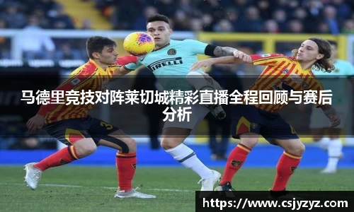 马德里竞技对阵莱切城精彩直播全程回顾与赛后分析