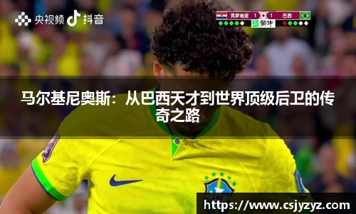 马尔基尼奥斯：从巴西天才到世界顶级后卫的传奇之路