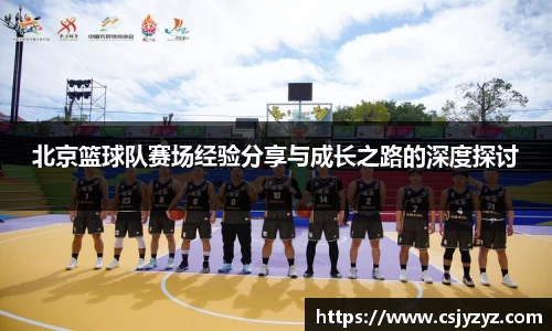北京篮球队赛场经验分享与成长之路的深度探讨